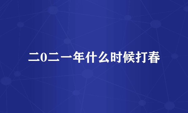 二0二一年什么时候打春