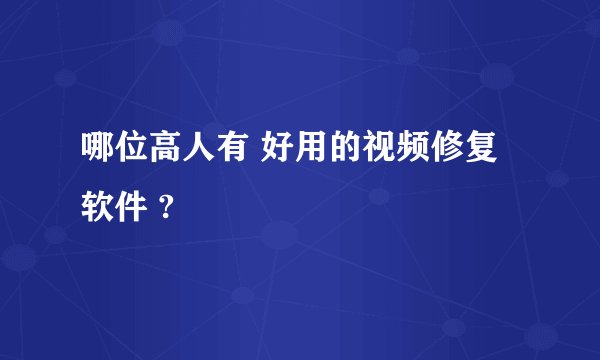 哪位高人有 好用的视频修复 软件 ?