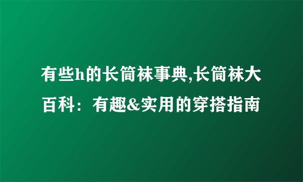 有些h的长筒袜事典,长筒袜大百科：有趣&实用的穿搭指南