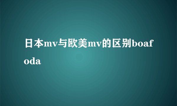 日本mv与欧美mv的区别boafoda