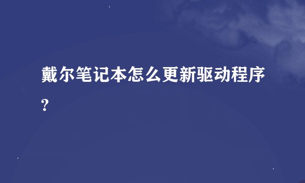戴尔笔记本怎么更新驱动程序?
