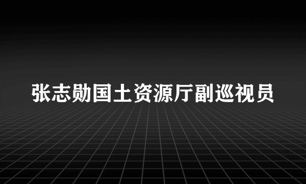 张志勋国土资源厅副巡视员