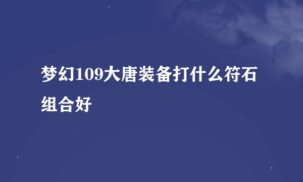 梦幻109大唐装备打什么符石组合好