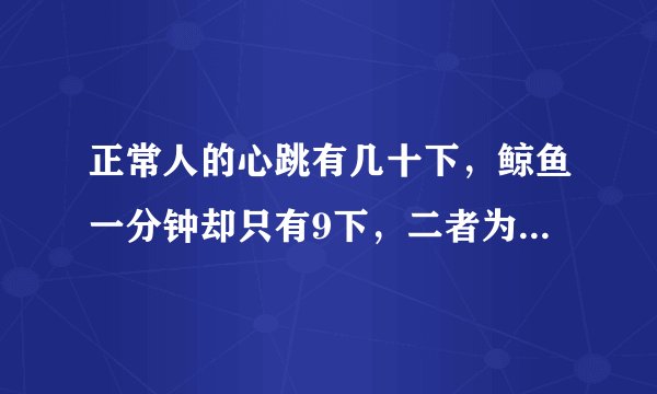 正常人的心跳有几十下，鲸鱼一分钟却只有9下，二者为什么有这么大的区别？