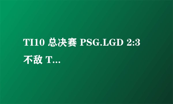 TI10 总决赛 PSG.LGD 2:3 不敌 Team Spirit 获得亚军,如何评价这场比赛?