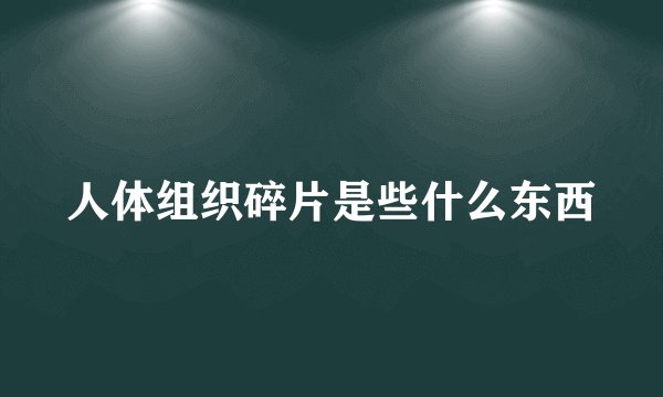 人体组织碎片是些什么东西