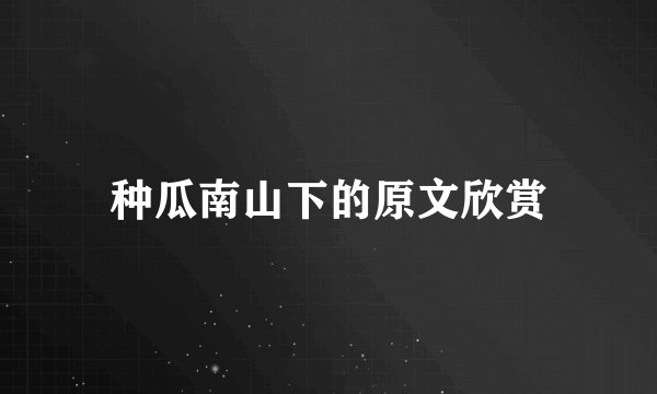 种瓜南山下的原文欣赏
