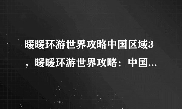 暖暖环游世界攻略中国区域3，暖暖环游世界攻略：中国区域3全解析