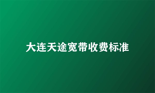 大连天途宽带收费标准