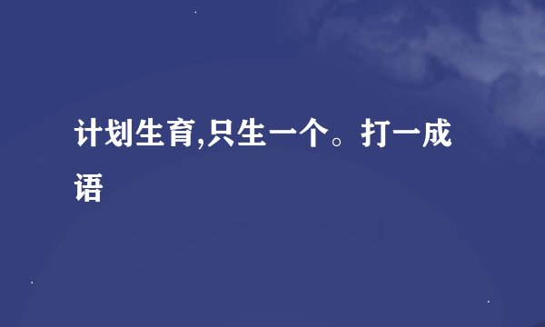 计划生育,只生一个。打一成语