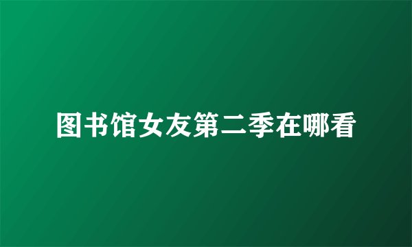 图书馆女友第二季在哪看