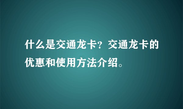 什么是交通龙卡?交通龙卡的优惠和使用方法介绍。