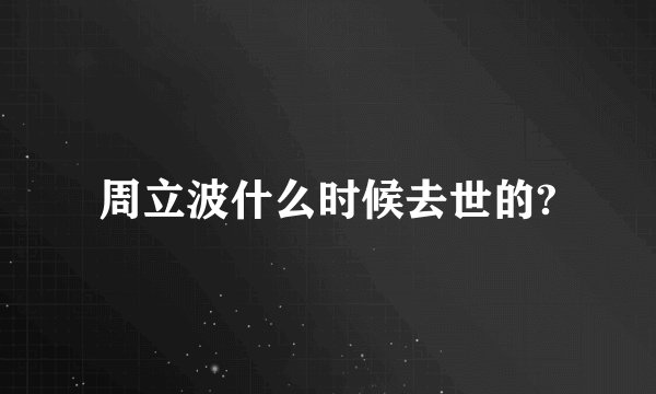 周立波什么时候去世的?