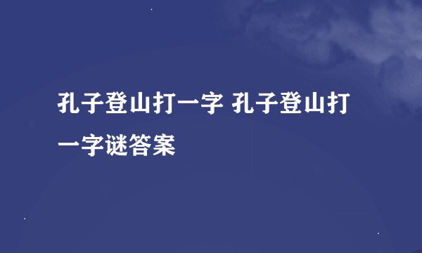 孔子登山打一字 孔子登山打一字谜答案