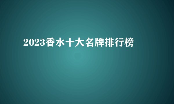 2023香水十大名牌排行榜