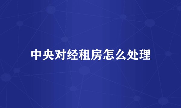中央对经租房怎么处理