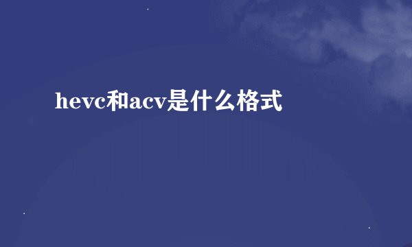 hevc和acv是什么格式