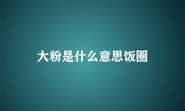 大粉是什么意思饭圈