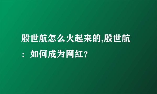 殷世航怎么火起来的,殷世航：如何成为网红？