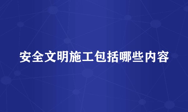 安全文明施工包括哪些内容