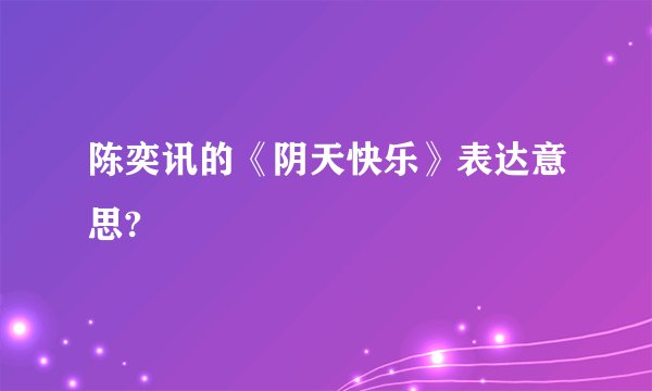 陈奕讯的《阴天快乐》表达意思?