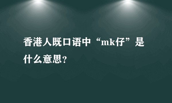 香港人既口语中“mk仔”是什么意思？
