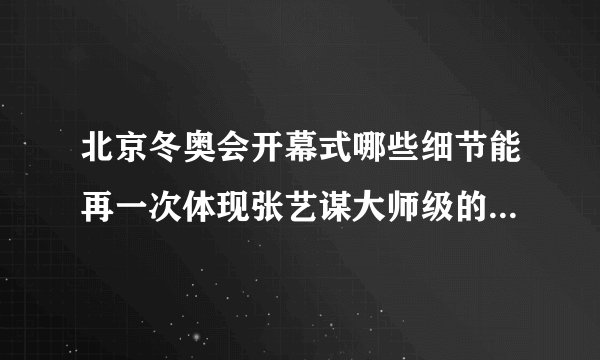 北京冬奥会开幕式哪些细节能再一次体现张艺谋大师级的导演水平?