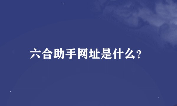 六合助手网址是什么？