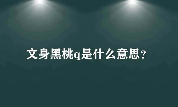 文身黑桃q是什么意思?