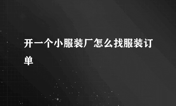 开一个小服装厂怎么找服装订单
