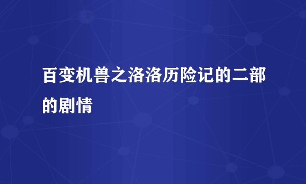 百变机兽之洛洛历险记的二部的剧情