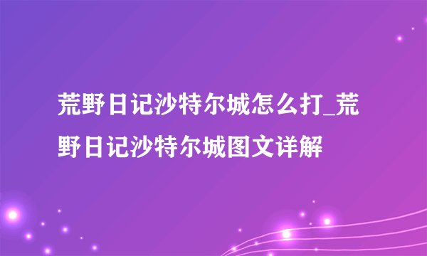 荒野日记沙特尔城怎么打_荒野日记沙特尔城图文详解