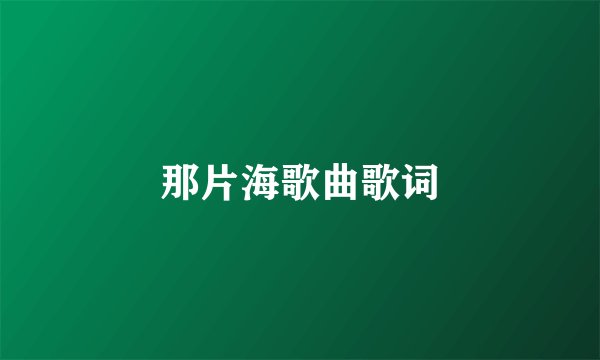 那片海歌曲歌词