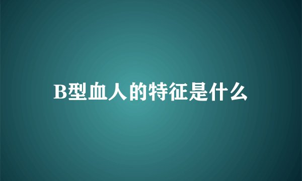 B型血人的特征是什么