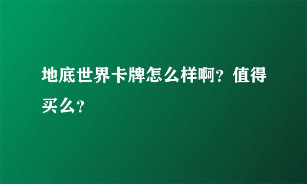 地底世界卡牌怎么样啊？值得买么？