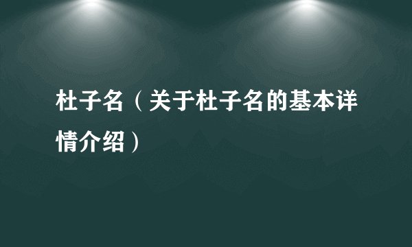 杜子名（关于杜子名的基本详情介绍）