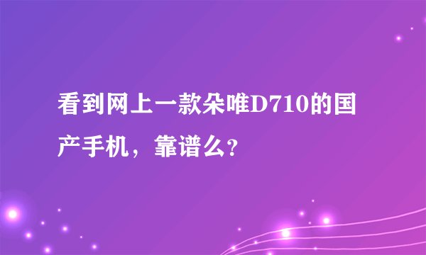 看到网上一款朵唯D710的国产手机，靠谱么？