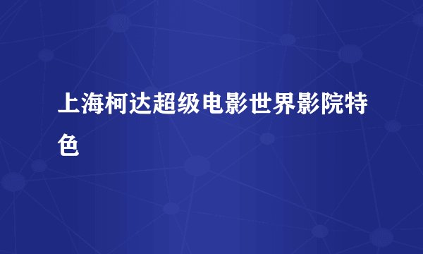 上海柯达超级电影世界影院特色