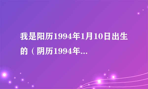 我是阳历1994年1月10日出生的（阴历1994年11月29日），是属于哪个星座的呢？