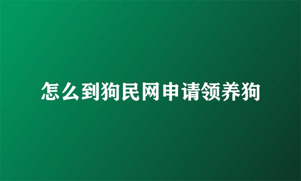 怎么到狗民网申请领养狗