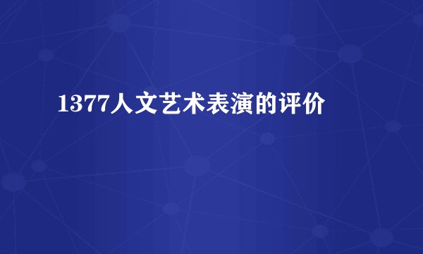 1377人文艺术表演的评价
