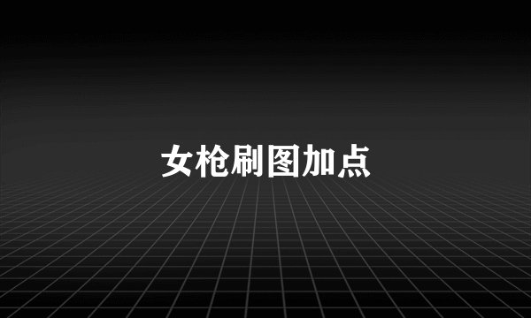 女枪刷图加点