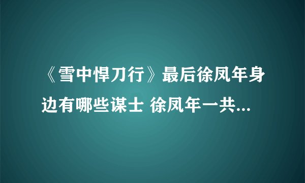 《雪中悍刀行》最后徐凤年身边有哪些谋士 徐凤年一共有几位谋士