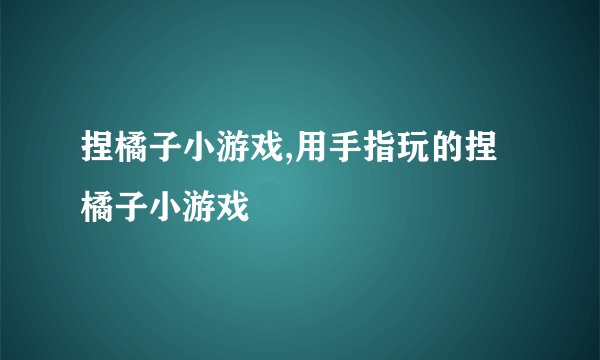 捏橘子小游戏,用手指玩的捏橘子小游戏