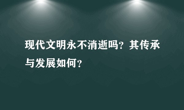 现代文明永不消逝吗？其传承与发展如何？