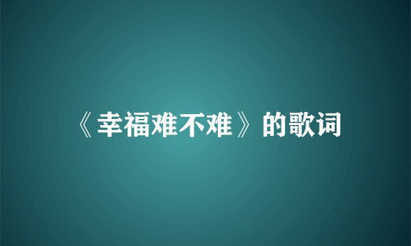 《幸福难不难》的歌词