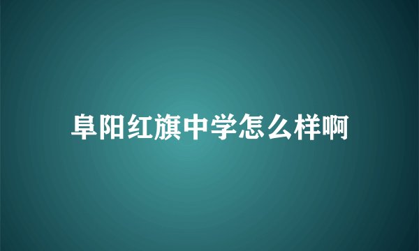 阜阳红旗中学怎么样啊