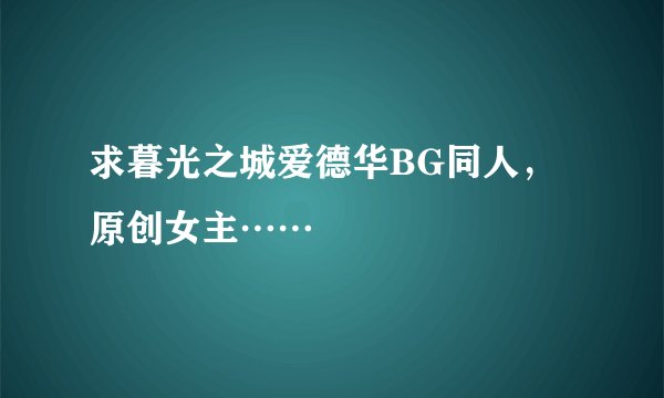 求暮光之城爱德华BG同人，原创女主……