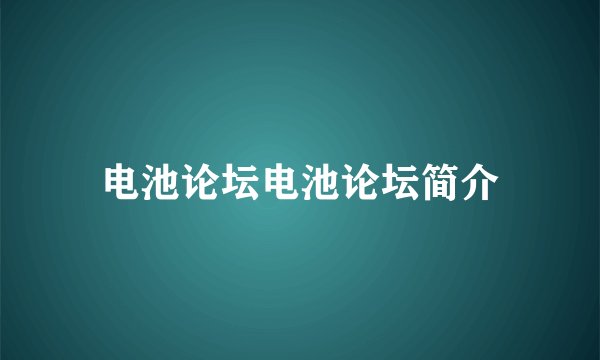 电池论坛电池论坛简介