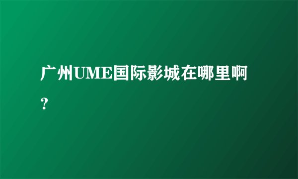 广州UME国际影城在哪里啊?